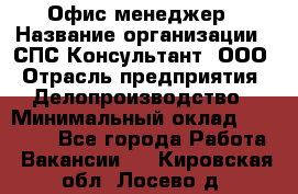 Офис-менеджер › Название организации ­ СПС-Консультант, ООО › Отрасль предприятия ­ Делопроизводство › Минимальный оклад ­ 25 000 - Все города Работа » Вакансии   . Кировская обл.,Лосево д.